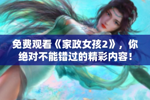免费观看《家政女孩2》，你绝对不能错过的精彩内容！