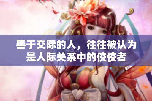 善于交际的人，往往被认为是人际关系中的佼佼者