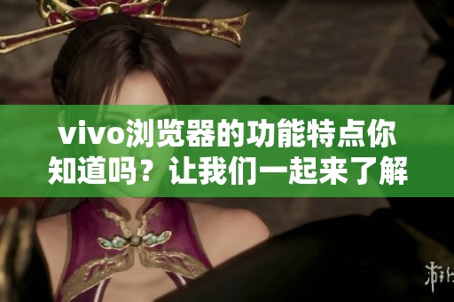 vivo浏览器的功能特点你知道吗？让我们一起来了解一下vivo浏览器的魅力吧！