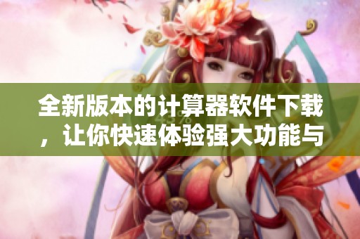 全新版本的计算器软件下载，让你快速体验强大功能与便捷操作