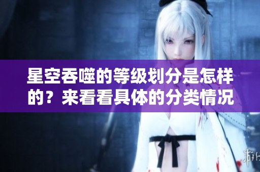 星空吞噬的等级划分是怎样的？来看看具体的分类情况吧！