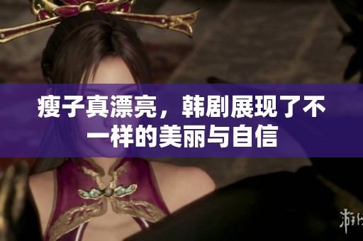 瘦子真漂亮，韩剧展现了不一样的美丽与自信