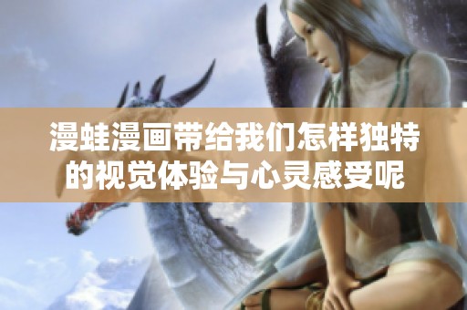 漫蛙漫画带给我们怎样独特的视觉体验与心灵感受呢