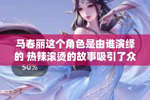 马春丽这个角色是由谁演绎的 热辣滚烫的故事吸引了众多观众