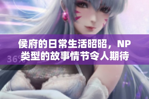 侯府的日常生活昭昭，NP类型的故事情节令人期待