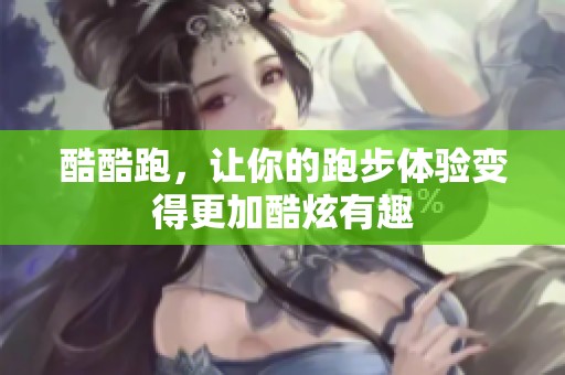 酷酷跑，让你的跑步体验变得更加酷炫有趣