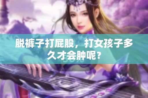 脱裤子打屁股，打女孩子多久才会肿呢？