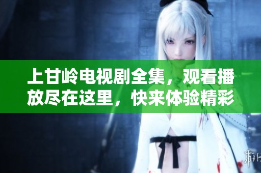 上甘岭电视剧全集，观看播放尽在这里，快来体验精彩剧情！