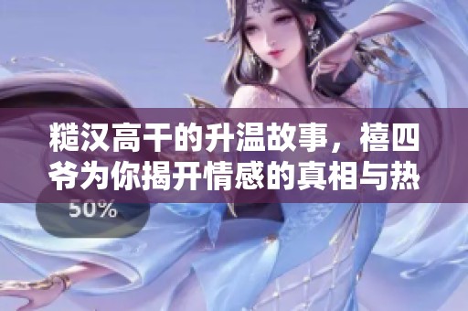糙汉高干的升温故事，禧四爷为你揭开情感的真相与热度