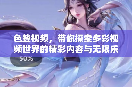 色蜂视频，带你探索多彩视频世界的精彩内容与无限乐趣