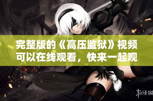 完整版的《高压监狱》视频可以在线观看，快来一起观看吧！