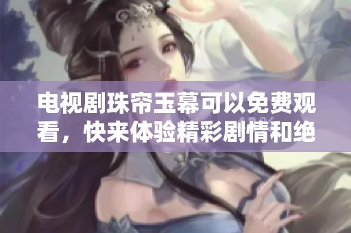 电视剧珠帘玉幕可以免费观看，快来体验精彩剧情和绝美画面吧