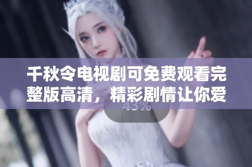 千秋令电视剧可免费观看完整版高清，精彩剧情让你爱不释手！