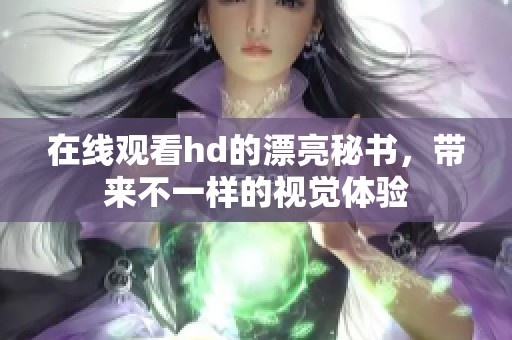 在线观看hd的漂亮秘书，带来不一样的视觉体验