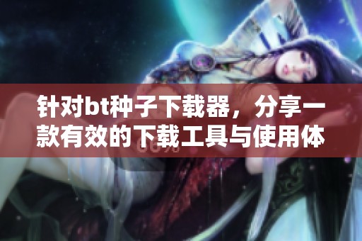 针对bt种子下载器，分享一款有效的下载工具与使用体验