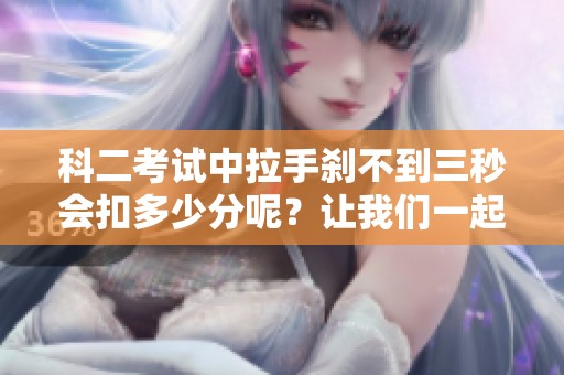 科二考试中拉手刹不到三秒会扣多少分呢？让我们一起来看看吧！