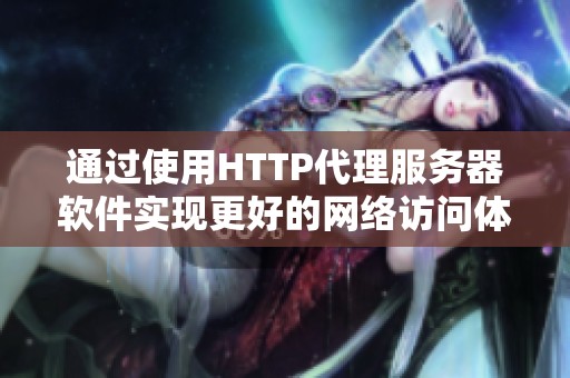 通过使用HTTP代理服务器软件实现更好的网络访问体验与隐私保护