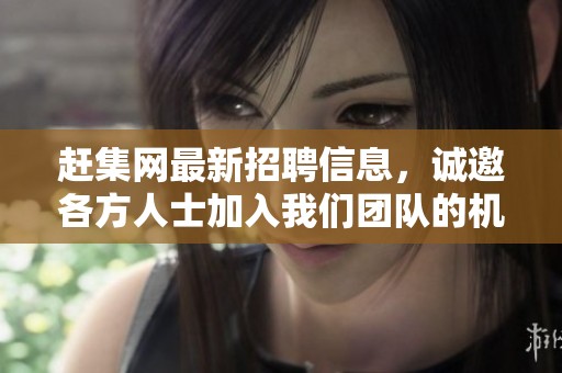 赶集网最新招聘信息，诚邀各方人士加入我们团队的机会来袭