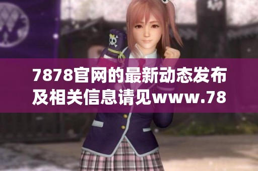 7878官网的最新动态发布及相关信息请见www.7878.gov.cn网站。
