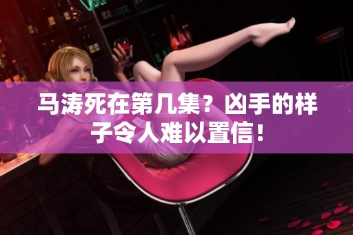 马涛死在第几集？凶手的样子令人难以置信！