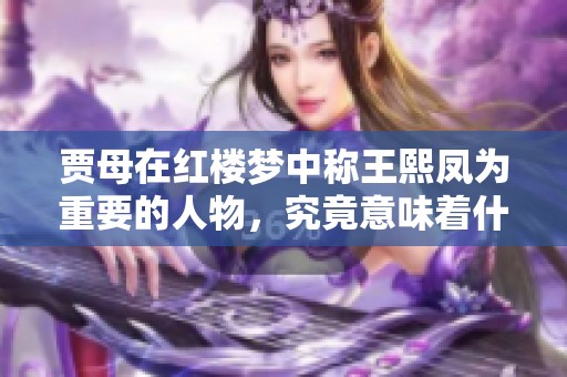 贾母在红楼梦中称王熙凤为重要的人物，究竟意味着什么呢