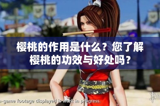 樱桃的作用是什么？您了解樱桃的功效与好处吗？