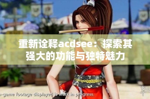 重新诠释acdsee：探索其强大的功能与独特魅力