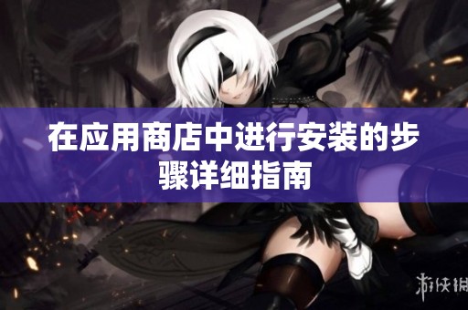 在应用商店中进行安装的步骤详细指南