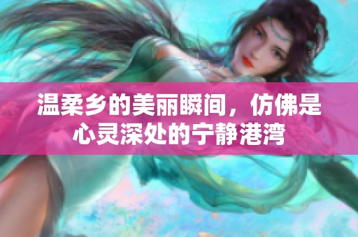 温柔乡的美丽瞬间，仿佛是心灵深处的宁静港湾