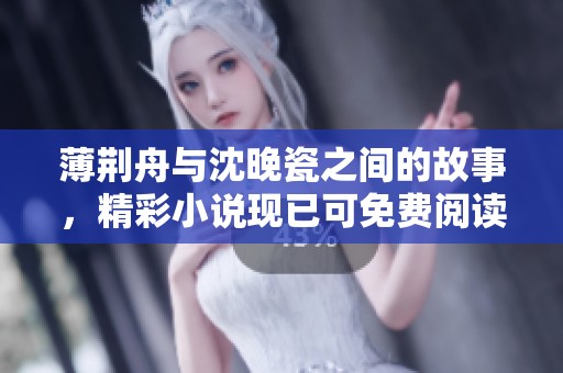 薄荆舟与沈晚瓷之间的故事，精彩小说现已可免费阅读
