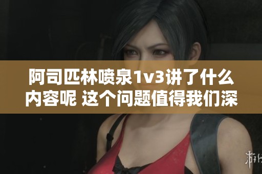 阿司匹林喷泉1v3讲了什么内容呢 这个问题值得我们深思和探讨