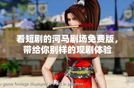 看短剧的河马剧场免费版，带给你别样的观剧体验