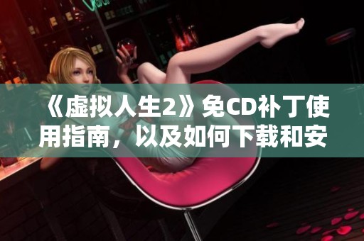《虚拟人生2》免CD补丁使用指南，以及如何下载和安装的详细步骤