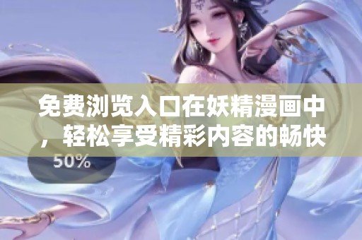 免费浏览入口在妖精漫画中，轻松享受精彩内容的畅快体验