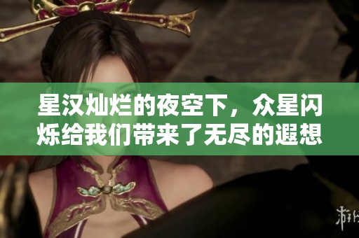 星汉灿烂的夜空下，众星闪烁给我们带来了无尽的遐想与梦想