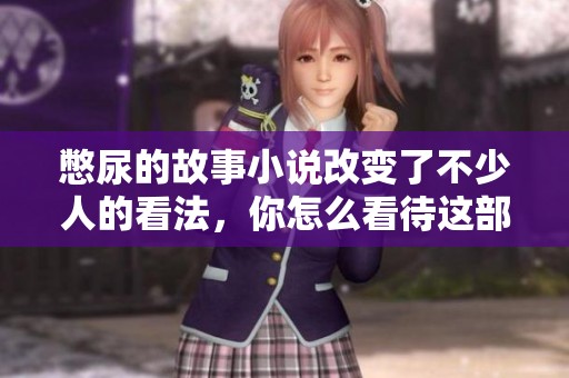 憋尿的故事小说改变了不少人的看法，你怎么看待这部作品呢