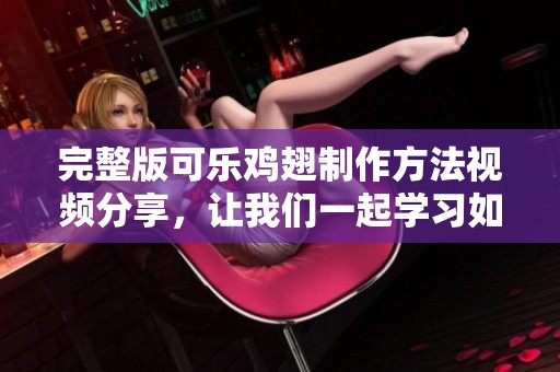 完整版可乐鸡翅制作方法视频分享，让我们一起学习如何制作可口的可乐鸡翅！