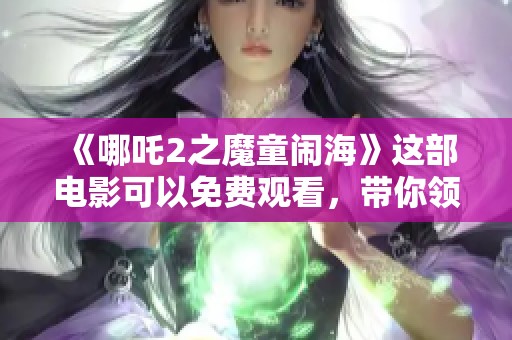 《哪吒2之魔童闹海》这部电影可以免费观看，带你领略精彩的海洋冒险！