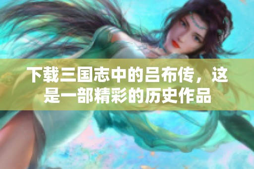 下载三国志中的吕布传，这是一部精彩的历史作品