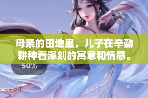母亲的田地里，儿子在辛勤耕种着深刻的寓意和情感。