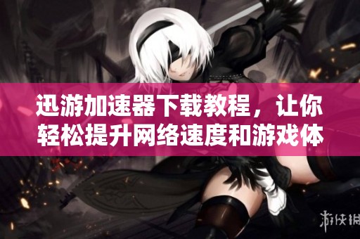 迅游加速器下载教程，让你轻松提升网络速度和游戏体验