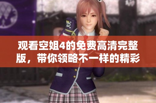 观看空姐4的免费高清完整版，带你领略不一样的精彩体验