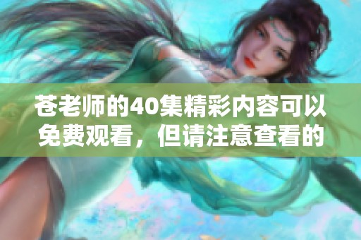 苍老师的40集精彩内容可以免费观看，但请注意查看的方式和渠道。