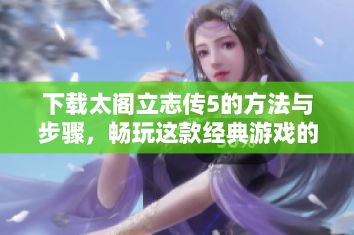下载太阁立志传5的方法与步骤，畅玩这款经典游戏的指南