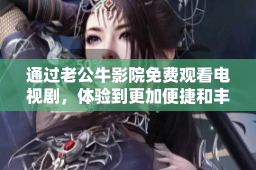 通过老公牛影院免费观看电视剧，体验到更加便捷和丰富的影视享受