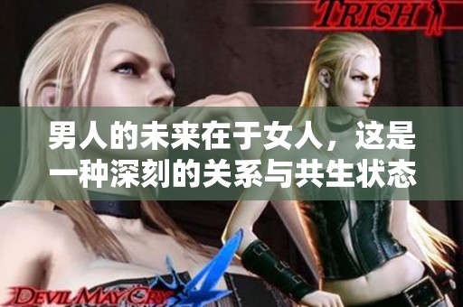 男人的未来在于女人，这是一种深刻的关系与共生状态