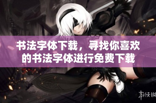 书法字体下载，寻找你喜欢的书法字体进行免费下载