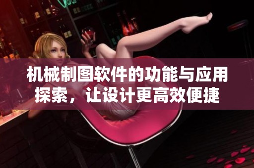 机械制图软件的功能与应用探索，让设计更高效便捷