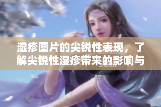 湿疹图片的尖锐性表现，了解尖锐性湿疹带来的影响与症状