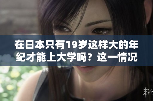 在日本只有19岁这样大的年纪才能上大学吗？这一情况引发了讨论与关注。